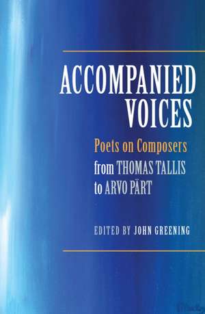 Accompanied Voices – Poets on Composers – From Thomas Tallis to Arvo Pärt de John Greening