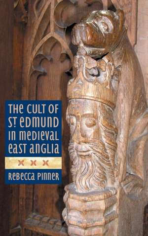 The Cult of St Edmund in Medieval East Anglia de Rebecca Pinner