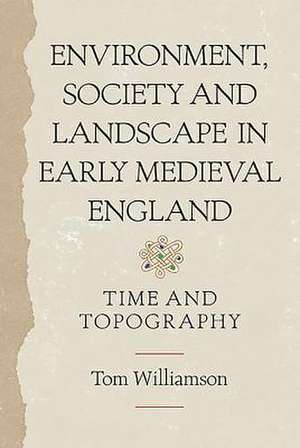 Environment, Society and Landscape in Early Medi – Time and Topography de Tom Williamson