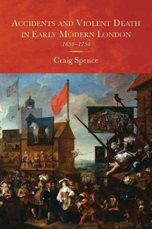 Accidents and Violent Death in Early Modern London – 1650–1750 de Craig Spence