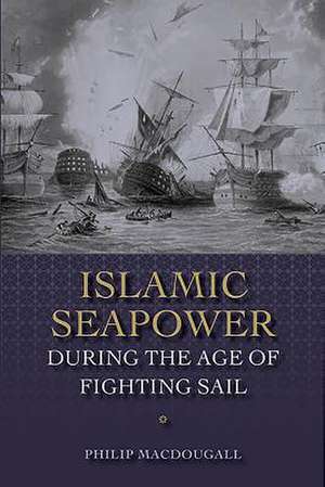 Islamic Seapower during the Age of Fighting Sail de Philip Macdougall