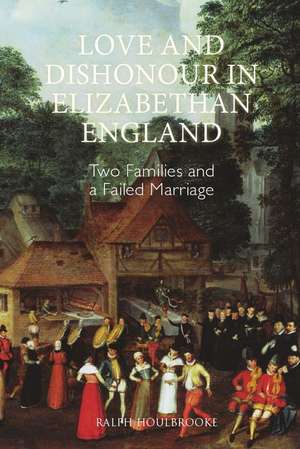 Love and Dishonour in Elizabethan England – Two Families and a Failed Marriage de Ralph Houlbrooke