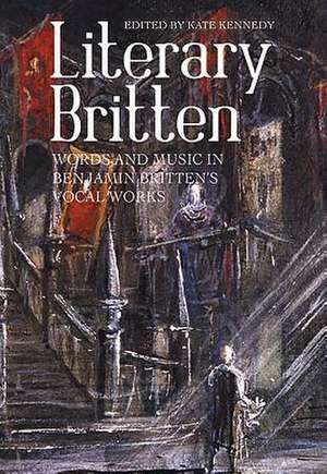 Literary Britten – Words and Music in Benjamin Britten`s Vocal Works de Kate Kennedy