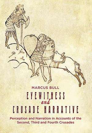 Eyewitness and Crusade Narrative – Perception and Narration in Accounts of the Second, Third and Fourth Crusades de Marcus Bull