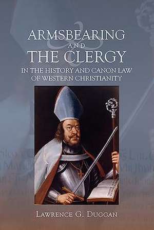 Armsbearing and the Clergy in the History and Canon Law of Western Christianity de Laurence G. Duggan