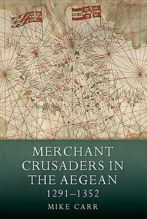 Merchant Crusaders in the Aegean, 1291–1352 de Mike Carr