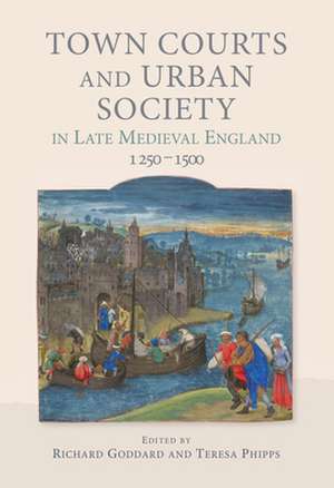 Town Courts and Urban Society in Late Medieval England, 1250–1500 de Richard Goddard