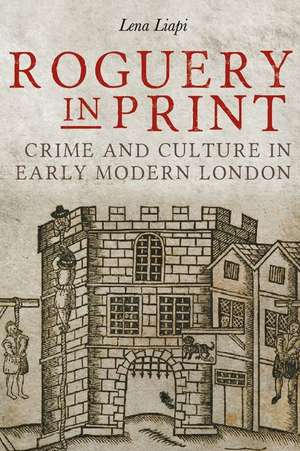 Roguery in Print – Crime and Culture in Early Modern London de Lena Liapi