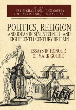 Politics, Religion and Ideas in Seventeenth– and – Essays in Honour of Mark Goldie de John Coffey