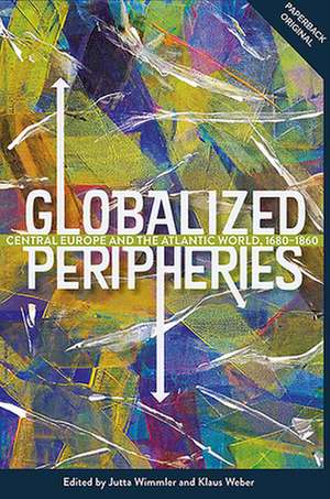 Globalized Peripheries – Central Europe and the Atlantic World, 1680–1860 de Jutta Wimmler