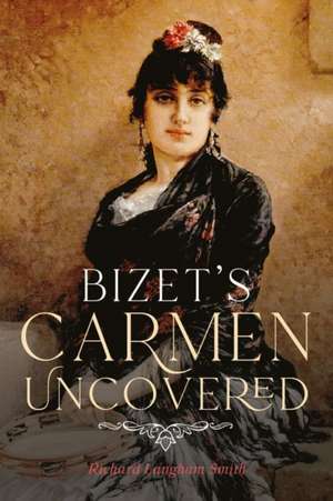 Bizet`s Carmen Uncovered de Richard Langham Smith