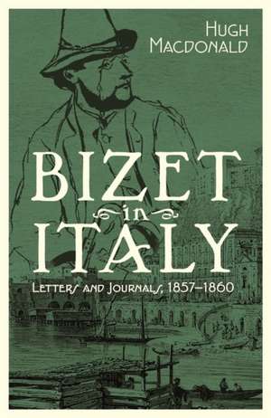 Bizet in Italy – Letters and Journals, 1857–1860 de Hugh MacDonald