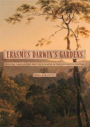 Erasmus Darwin′s Gardens – Medicine, Agriculture and the Sciences in the Eighteenth Century de Paul A. Elliott