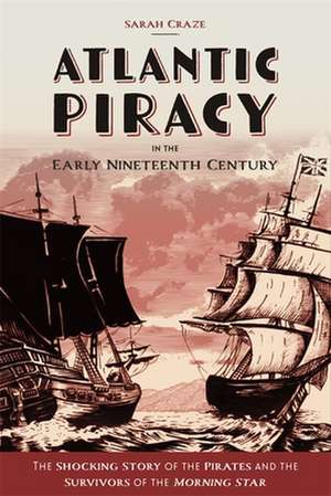 Atlantic Piracy in the Early Nineteenth Century – The Shocking Story of the Pirates and the Survivors of the Morning Star de Sarah Craze