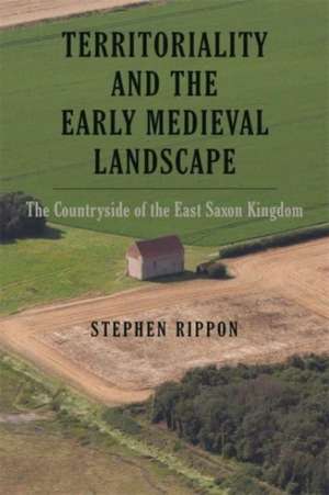 Territoriality and the Early Medieval Landscape – The Countryside of the East Saxon Kingdom de Stephen Rippon