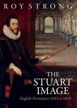 The Stuart Image – English Portraiture 1603 to 1649 de Roy Strong