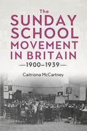 The Sunday School Movement in Britain, 1900–1939 de Caitriona Mccartney