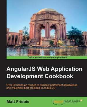 Angularjs Web Application Development Cookbook: Over 90 Practical Recipes for Computational Biologists to Model and Handle Real-Life Data Using R de Matt Frisbie