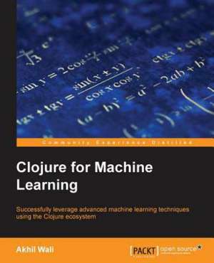 Clojure for Machine Learning de Akhil Wali