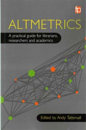 Altmetrics: A Practical Guide For Librarians, Researchers And Academics de Andy Tattersall