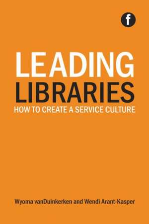 Leading Libraries: How to create a service culture de Wyoma vanDuinkerken