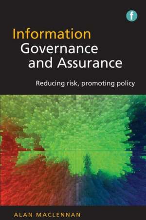 Information Governance and Assurance: Reducing Risk, Promoting Policy de Alan MacLennan