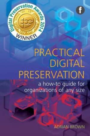 Practical Digital Preservation: A How-to Guide for Organizations of Any Size de Adrian Brown