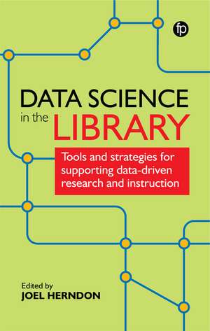 Data Science in the Library: Tools and Strategies for Supporting Data-Driven Research and Instruction de Joel Herndon