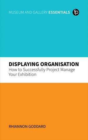 Displaying Organisation: How to Successfully Project Manage Your Exhibition de Rhiannon Goddard