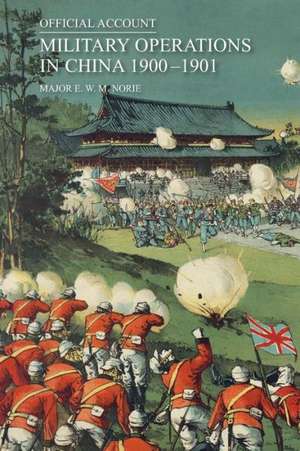 Official Account of the Military Operations in China 1900-1901 de Major E. W. M. Norie