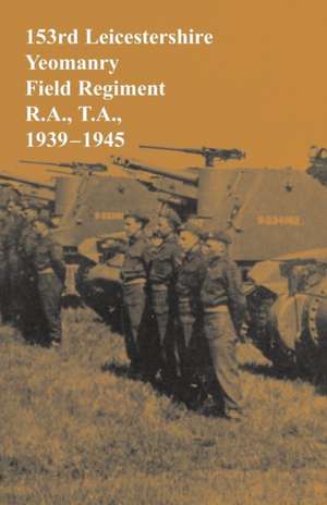 153rd Leicestershire Yeomanry Field Regiment R.A., T.A., 1939-1945 de Bernard Brassey