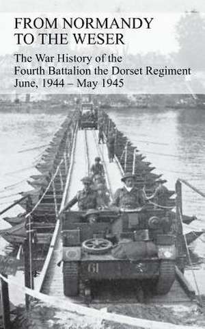 From Normandy to the Weser the War History of the Fourth Battalion the Dorset Regiment June, 1944 - May 1945 de G. J. B. Watkins