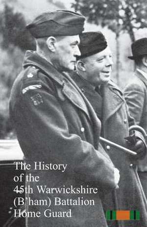 The History of the 45th Warwickshire (B'Ham) Battalion Home Guard de Anon