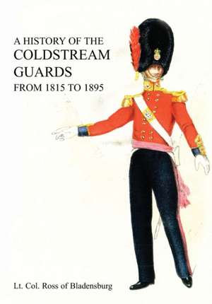 A History of the Coldstream Guards from 1815 to 1895 de Lt Col of Bladensburg Ross