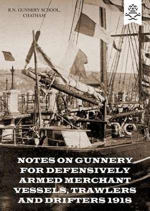 Notes on Gunnery for Defensively Armed Merchant Vessels, Trawlers and Drifters 1918 de R. N. Gunnery School