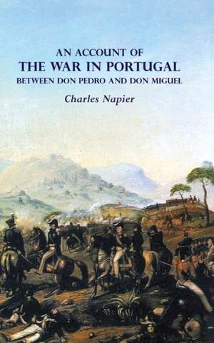 AN ACCOUNT OF THE WAR IN PORTUGAL BETWEEN Don PEDRO AND Don MIGUEL de Charles Napier