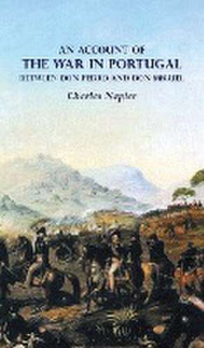 AN ACCOUNT OF THE WAR IN PORTUGAL BETWEEN Don PEDRO AND Don MIGUEL de Charles Napier