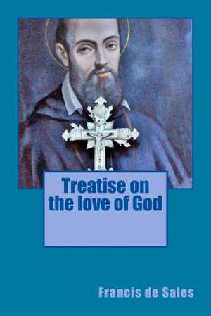 Treatise on the Love of God de Francis De Sales