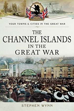 The Channel Islands in the Great War de Stephen Wynn