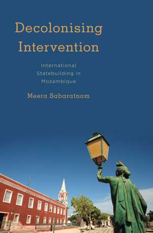 Decolonising Intervention: International Statebuilding in Mozambique de Meera Sabaratnam