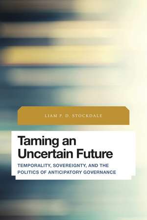 Taming an Uncertain Future: Temporality, Sovereignty, and the Politics of Anticipatory Governance de Liam P.D. Stockdale