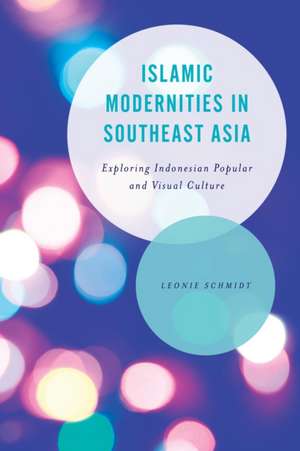 Islamic Modernities in Southeast Asia de Leonie Schmidt