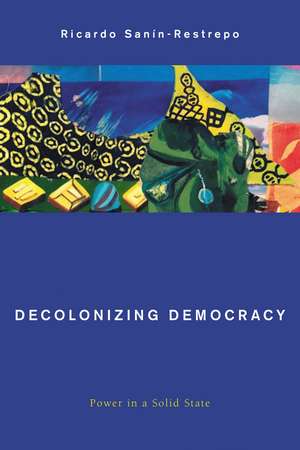 Decolonizing Democracy: Power in a Solid State de Ricardo Sanín-Restrepo