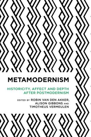 Metamodernism: Historicity, Affect, and Depth after Postmodernism de Robin van den Akker