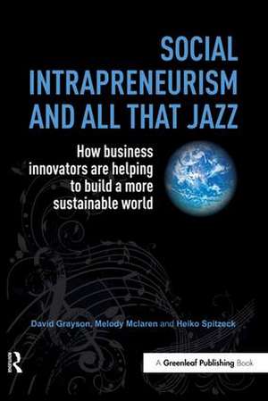 Social Intrapreneurism and All That Jazz: How Business Innovators are Helping to Build a More Sustainable World de David Grayson