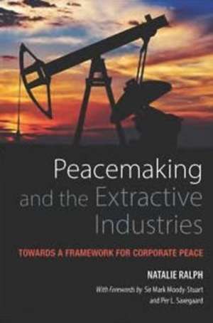 Peacemaking and the Extractive Industries: Towards a Framework for Corporate Peace de Natalie Ralph