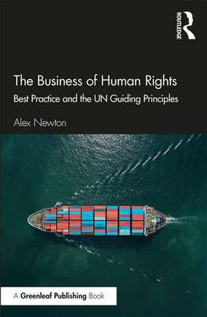 The Business of Human Rights: Best Practice and the UN Guiding Principles de Alex Newton