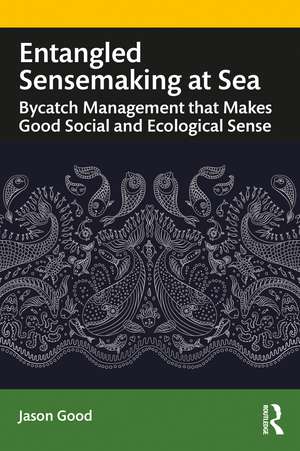 Entangled Sensemaking at Sea: Bycatch Management That Makes Good Social and Ecological Sense de Jason Good