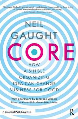 CORE: How a Single Organizing Idea can Change Business for Good de Neil Gaught