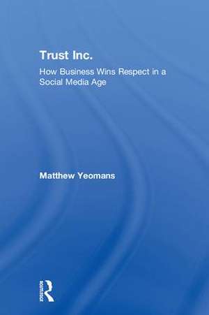 Trust Inc.: How Business Wins Respect in a Social Media Age de Matthew Yeomans